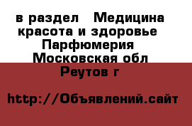  в раздел : Медицина, красота и здоровье » Парфюмерия . Московская обл.,Реутов г.